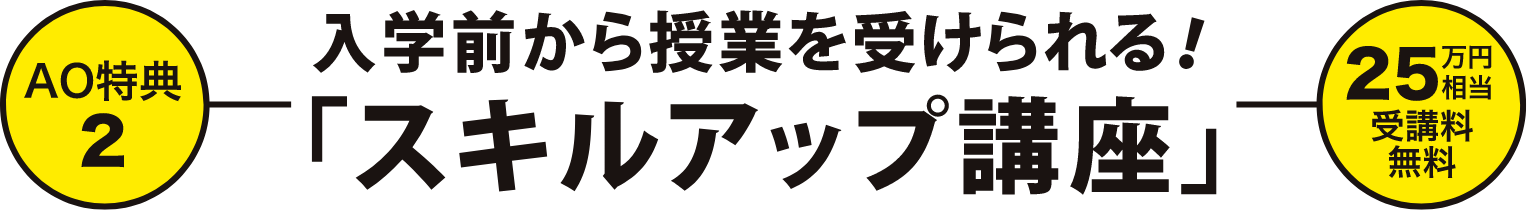 【AO特典2】入学前から授業を受けられるスキルアップ講座 25万円相当受講料無料